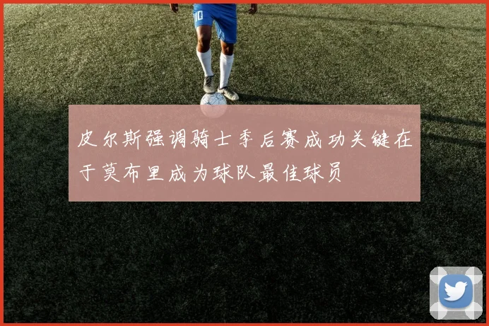 皮尔斯强调骑士季后赛成功关键在于莫布里成为球队最佳球员