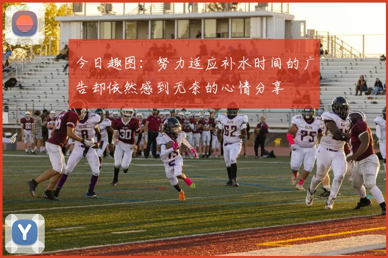今日趣图：努力适应补水时间的广告却依然感到无奈的心情分享