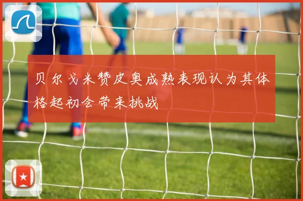 贝尔戈米赞皮奥成熟表现认为其体格起初会带来挑战