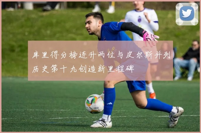 库里得分榜连升两位与皮尔斯并列历史第十九创造新里程碑