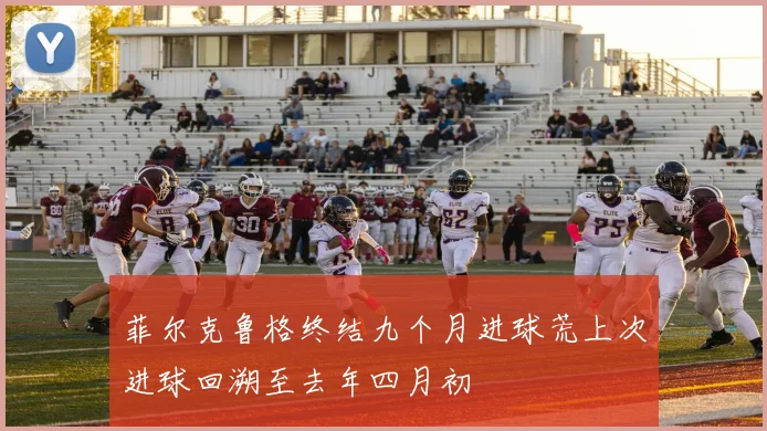 菲尔克鲁格终结九个月进球荒上次进球回溯至去年四月初
