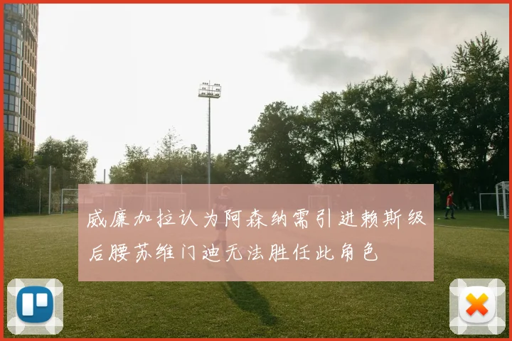 威廉加拉认为阿森纳需引进赖斯级后腰苏维门迪无法胜任此角色