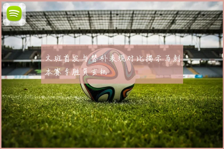 文班首发与替补表现对比揭示马刺本赛季胜负玄机