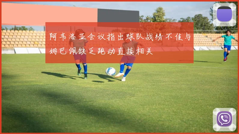 阿韦洛亚会议指出球队战绩不佳与姆巴佩缺乏跑动直接相关